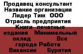 Продавец-консультант › Название организации ­ Лидер Тим, ООО › Отрасль предприятия ­ Книги, печатные издания › Минимальный оклад ­ 18 000 - Все города Работа » Вакансии   . Бурятия респ.